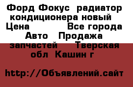 Форд Фокус1 радиатор кондиционера новый › Цена ­ 2 500 - Все города Авто » Продажа запчастей   . Тверская обл.,Кашин г.